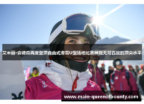 艾米丽·安德森再度登顶自由式滑雪U型场地比赛展现无可匹敌的顶尖水平 艾米丽·安德森再度登顶自由式滑雪U型场地比赛展现无可匹敌的顶尖水平
