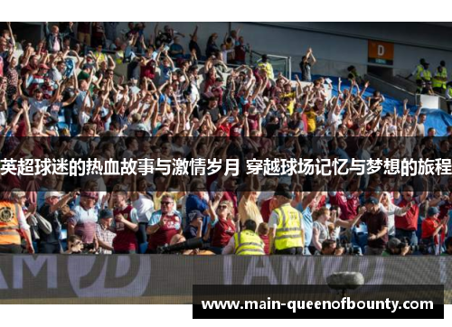 英超球迷的热血故事与激情岁月 穿越球场记忆与梦想的旅程 英超球迷的热血故事与激情岁月 穿越球场记忆与梦想的旅程