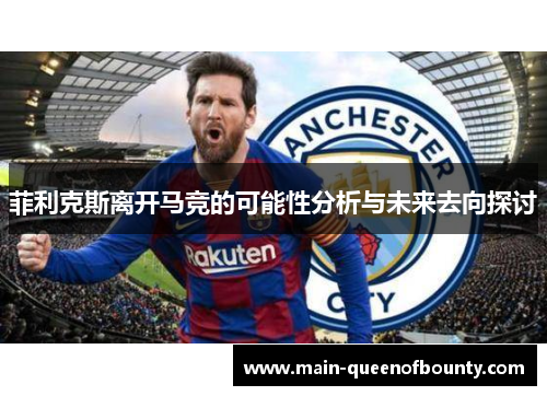 菲利克斯离开马竞的可能性分析与未来去向探讨 菲利克斯离开马竞的可能性分析与未来去向探讨
