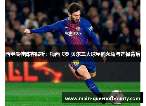 西甲最佳阵容解析:梅西 C罗 贝尔三大球星的荣耀与选择背后 西甲最佳阵容解析:梅西 C罗 贝尔三大球星的荣耀与选择背后