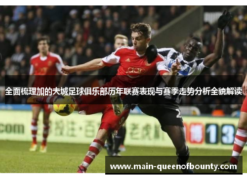 全面梳理加的夫城足球俱乐部历年联赛表现与赛季走势分析全貌解读 全面梳理加的夫城足球俱乐部历年联赛表现与赛季走势分析全貌解读