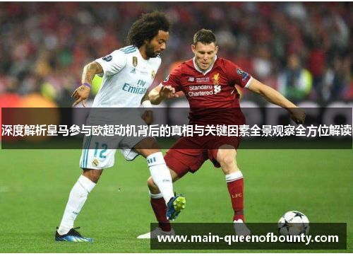 深度解析皇马参与欧超动机背后的真相与关键因素全景观察全方位解读 深度解析皇马参与欧超动机背后的真相与关键因素全景观察全方位解读