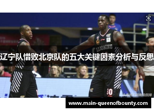 辽宁队惜败北京队的五大关键因素分析与反思 辽宁队惜败北京队的五大关键因素分析与反思