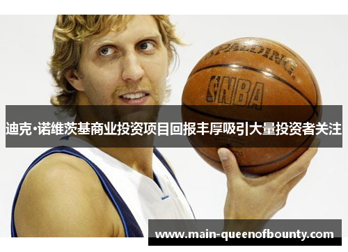 迪克·诺维茨基商业投资项目回报丰厚吸引大量投资者关注 迪克·诺维茨基商业投资项目回报丰厚吸引大量投资者关注