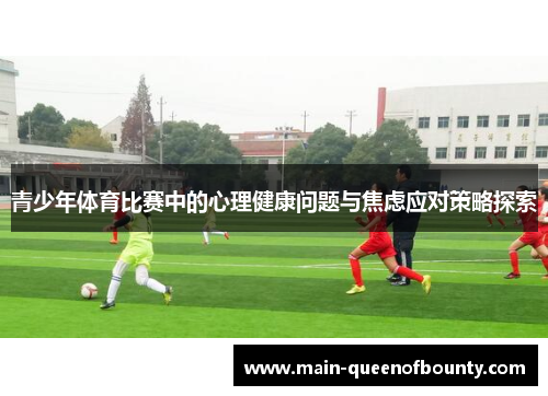 青少年体育比赛中的心理健康问题与焦虑应对策略探索 青少年体育比赛中的心理健康问题与焦虑应对策略探索