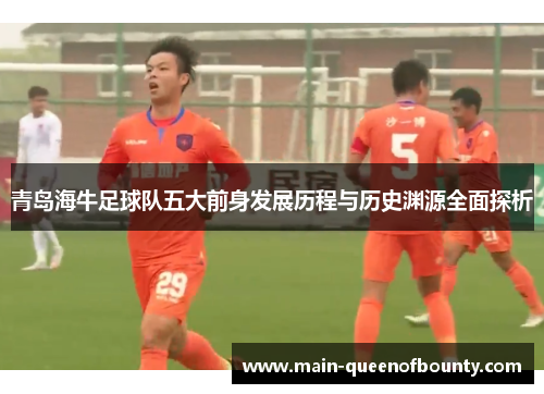 青岛海牛足球队五大前身发展历程与历史渊源全面探析 青岛海牛足球队五大前身发展历程与历史渊源全面探析