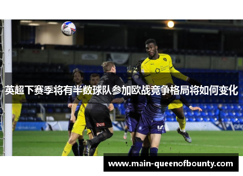 英超下赛季将有半数球队参加欧战竞争格局将如何变化 英超下赛季将有半数球队参加欧战竞争格局将如何变化