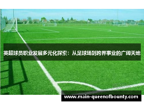 英超球员职业发展多元化探索:从足球场到跨界事业的广阔天地 英超球员职业发展多元化探索:从足球场到跨界事业的广阔天地