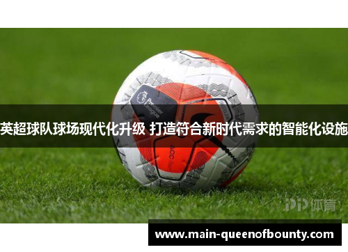 英超球队球场现代化升级 打造符合新时代需求的智能化设施 英超球队球场现代化升级 打造符合新时代需求的智能化设施