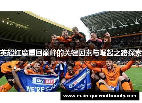 英超红魔重回巅峰的关键因素与崛起之路探索 英超红魔重回巅峰的关键因素与崛起之路探索