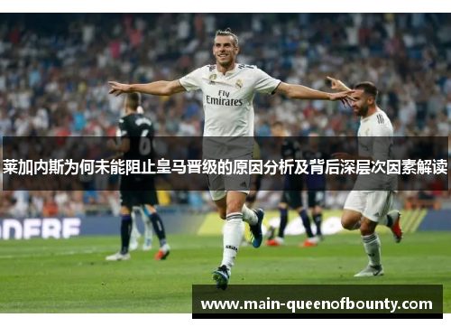 莱加内斯为何未能阻止皇马晋级的原因分析及背后深层次因素解读 莱加内斯为何未能阻止皇马晋级的原因分析及背后深层次因素解读