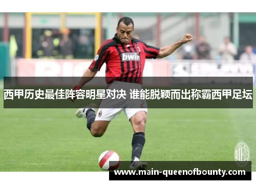 西甲历史最佳阵容明星对决 谁能脱颖而出称霸西甲足坛