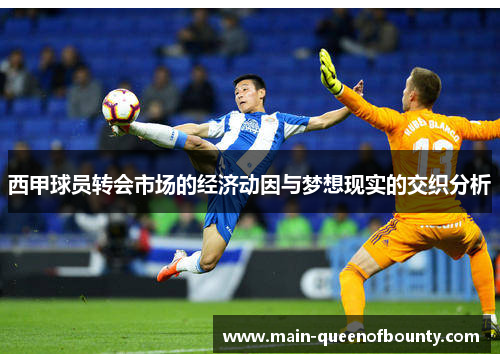 西甲球员转会市场的经济动因与梦想现实的交织分析