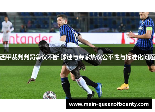 西甲裁判判罚争议不断 球迷与专家热议公平性与标准化问题 西甲裁判判罚争议不断 球迷与专家热议公平性与标准化问题