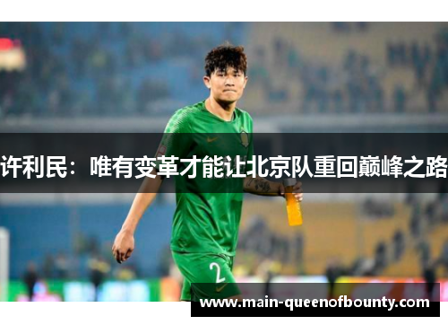 许利民:唯有变革才能让北京队重回巅峰之路 许利民:唯有变革才能让北京队重回巅峰之路