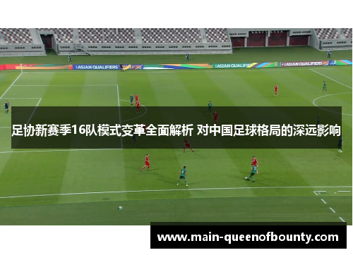 足协新赛季16队模式变革全面解析 对中国足球格局的深远影响