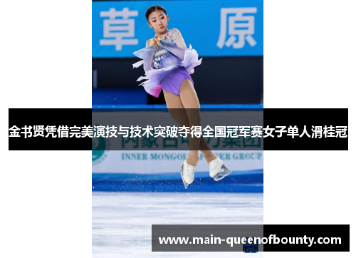 金书贤凭借完美演技与技术突破夺得全国冠军赛女子单人滑桂冠 金书贤凭借完美演技与技术突破夺得全国冠军赛女子单人滑桂冠