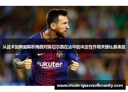 从战术到数据解析梅西对阵切尔西在法甲的决定性作用关键比赛表现 从战术到数据解析梅西对阵切尔西在法甲的决定性作用关键比赛表现
