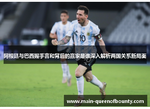 阿根廷与巴西握手言和背后的赢家是谁深入解析两国关系新局面