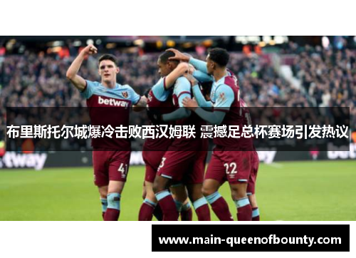 布里斯托尔城爆冷击败西汉姆联 震撼足总杯赛场引发热议