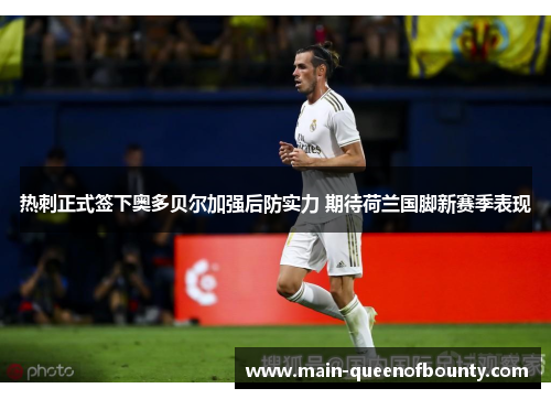 热刺正式签下奥多贝尔加强后防实力 期待荷兰国脚新赛季表现