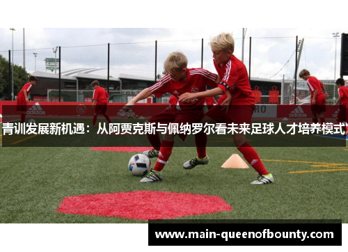 青训发展新机遇：从阿贾克斯与佩纳罗尔看未来足球人才培养模式