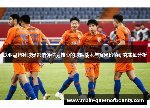 以亚冠替补球员影响评估为核心的球队战术与赛果价值研究实证分析