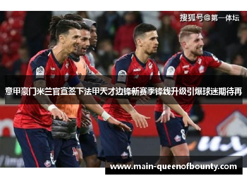 意甲豪门米兰官宣签下法甲天才边锋新赛季锋线升级引爆球迷期待再 意甲豪门米兰官宣签下法甲天才边锋新赛季锋线升级引爆球迷期待再