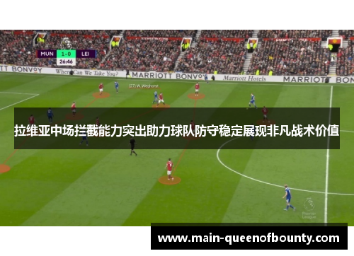 拉维亚中场拦截能力突出助力球队防守稳定展现非凡战术价值
