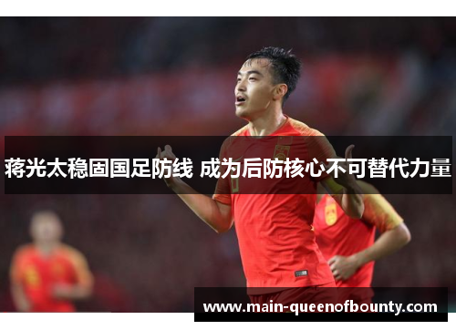 蒋光太稳固国足防线 成为后防核心不可替代力量 蒋光太稳固国足防线 成为后防核心不可替代力量
