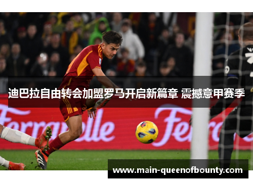 迪巴拉自由转会加盟罗马开启新篇章 震撼意甲赛季 迪巴拉自由转会加盟罗马开启新篇章 震撼意甲赛季