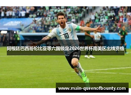 阿根廷巴西哥伦比亚等六国锁定2026世界杯南美区出线资格