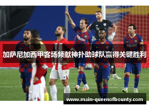 加萨尼加西甲客场频献神扑助球队赢得关键胜利